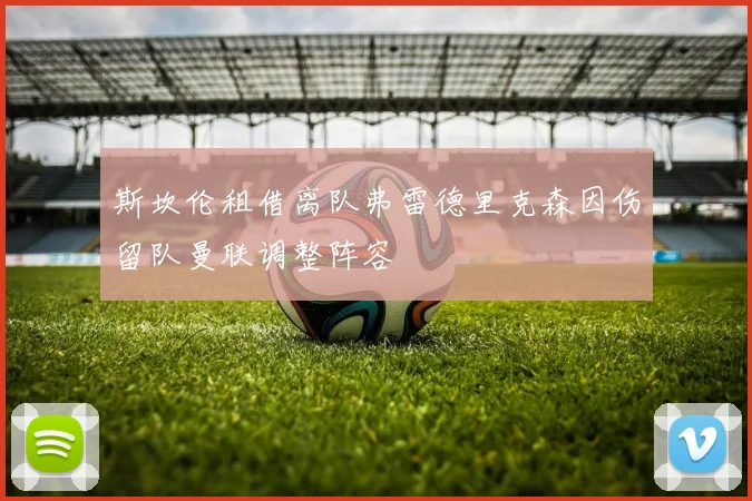 斯坎伦租借离队弗雷德里克森因伤留队曼联调整阵容