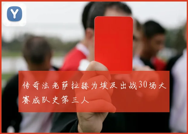 传奇法老萨拉赫为埃及出战30场大赛成队史第三人