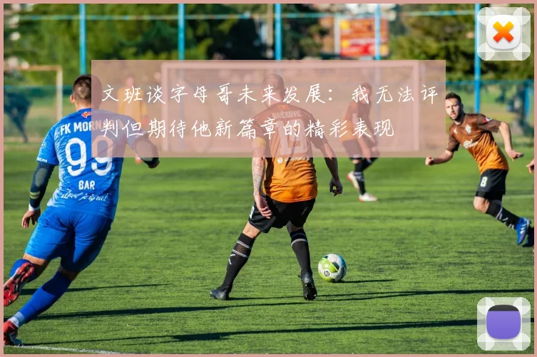 文班谈字母哥未来发展：我无法评判但期待他新篇章的精彩表现