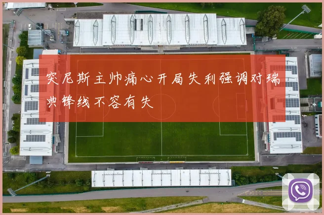 突尼斯主帅痛心开局失利强调对瑞典锋线不容有失