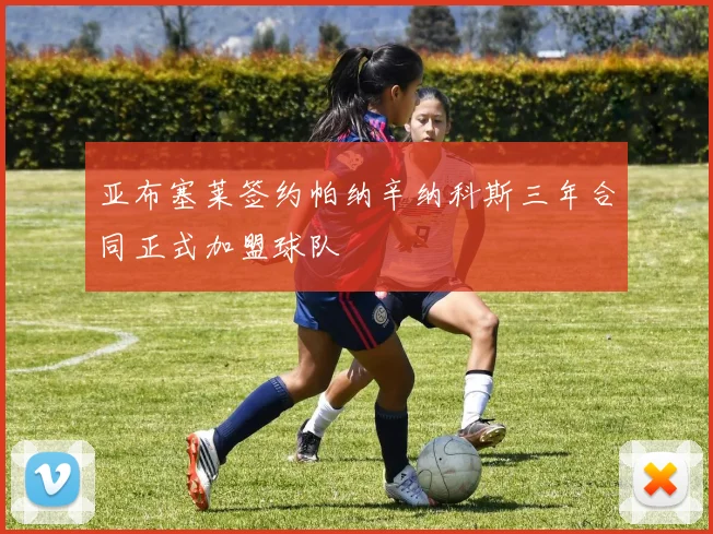 亚布塞莱签约帕纳辛纳科斯三年合同正式加盟球队